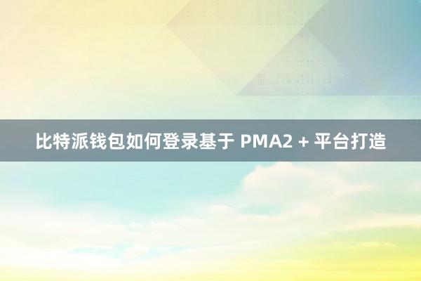 比特派钱包如何登录基于 PMA2 + 平台打造