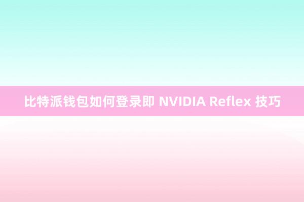 比特派钱包如何登录即 NVIDIA Reflex 技巧