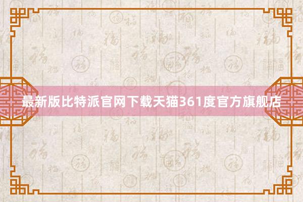 最新版比特派官网下载天猫361度官方旗舰店